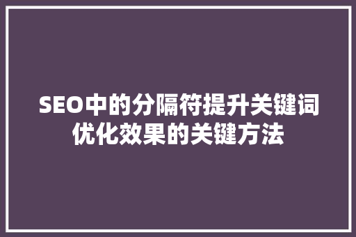 SEO中的分隔符提升关键词优化效果的关键方法