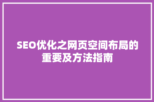 SEO优化之网页空间布局的重要及方法指南
