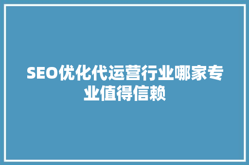 SEO优化代运营行业哪家专业值得信赖
