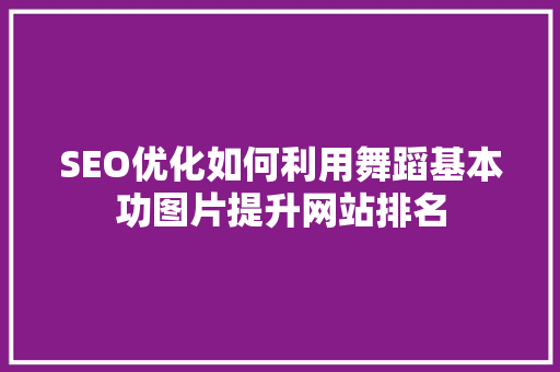 SEO优化如何利用舞蹈基本功图片提升网站排名