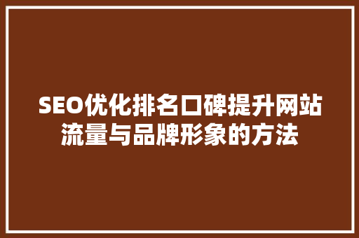 SEO优化排名口碑提升网站流量与品牌形象的方法
