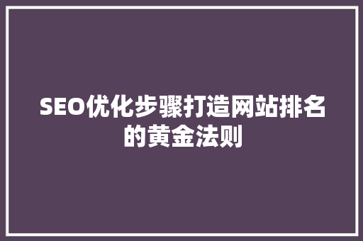 SEO优化步骤打造网站排名的黄金法则