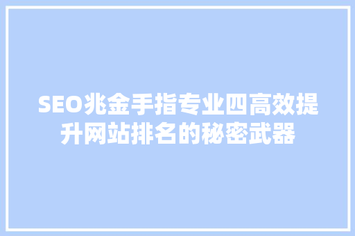 SEO兆金手指专业四高效提升网站排名的秘密武器