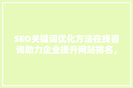 SEO关键词优化方法在线咨询助力企业提升网站排名，打造网络品牌新高度