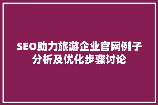 SEO助力旅游企业官网例子分析及优化步骤讨论