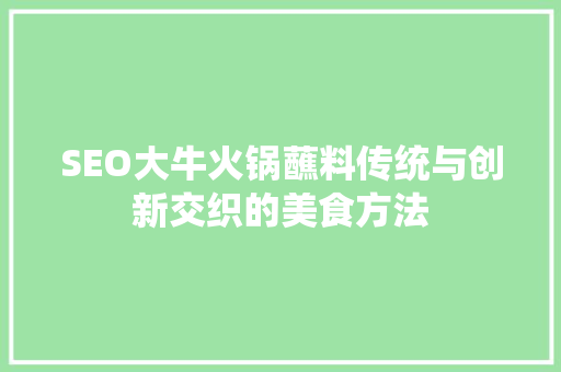 SEO大牛火锅蘸料传统与创新交织的美食方法