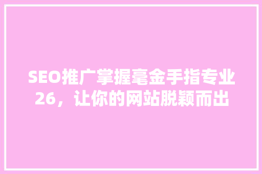 SEO推广掌握毫金手指专业26，让你的网站脱颖而出