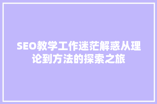 SEO教学工作迷茫解惑从理论到方法的探索之旅