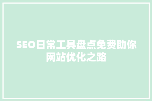 SEO日常工具盘点免费助你网站优化之路