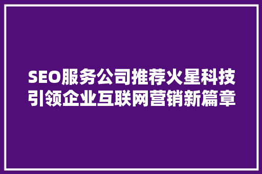 SEO服务公司推荐火星科技引领企业互联网营销新篇章