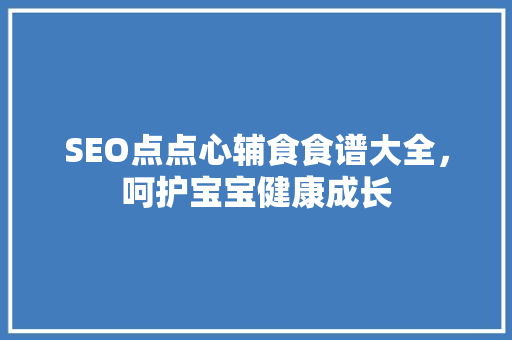 SEO点点心辅食食谱大全，呵护宝宝健康成长