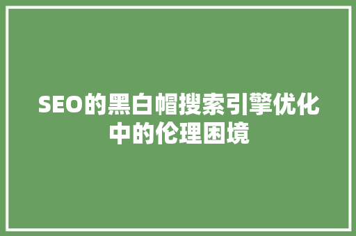 SEO的黑白帽搜索引擎优化中的伦理困境