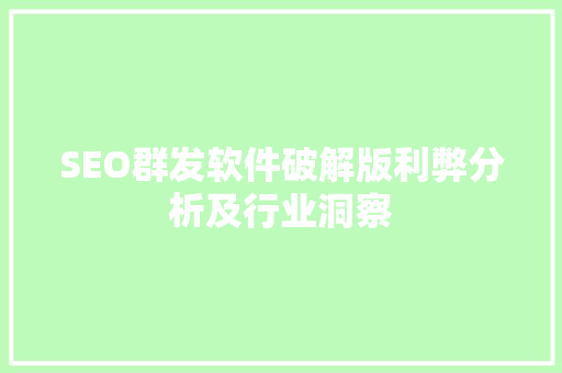 SEO群发软件破解版利弊分析及行业洞察