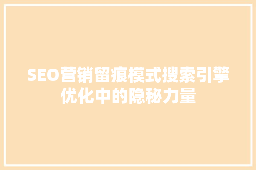 SEO营销留痕模式搜索引擎优化中的隐秘力量