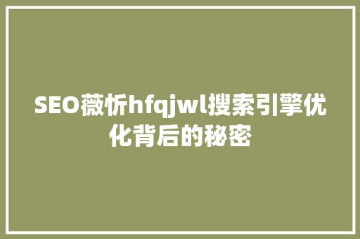 SEO薇忻hfqjwl搜索引擎优化背后的秘密