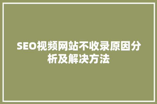 SEO视频网站不收录原因分析及解决方法