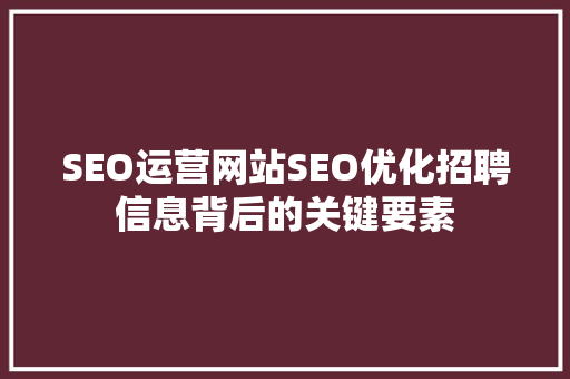 SEO运营网站SEO优化招聘信息背后的关键要素