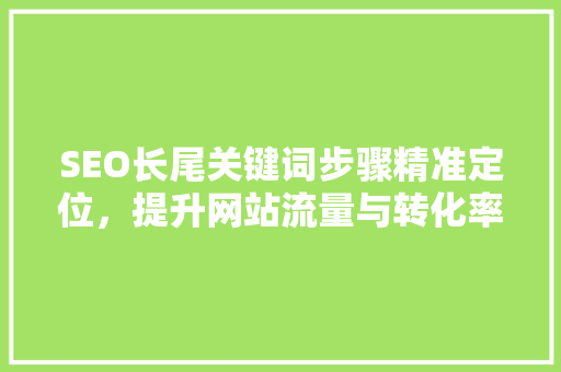 SEO长尾关键词步骤精准定位，提升网站流量与转化率