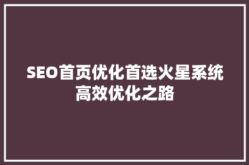SEO首页优化首选火星系统高效优化之路
