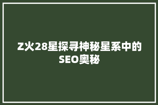 Z火28星探寻神秘星系中的SEO奥秘