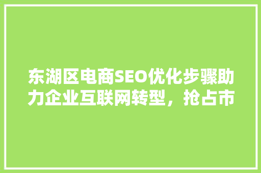 东湖区电商SEO优化步骤助力企业互联网转型，抢占市场先机