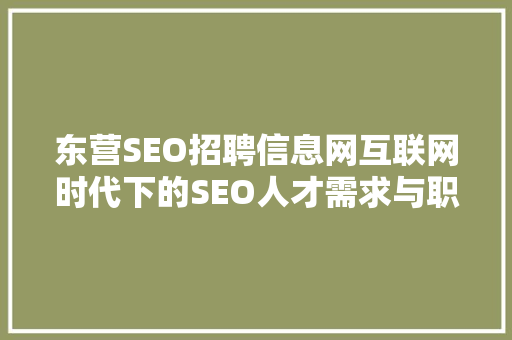 东营SEO招聘信息网互联网时代下的SEO人才需求与职业发展