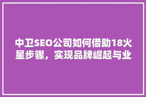 中卫SEO公司如何借助18火星步骤，实现品牌崛起与业务腾飞