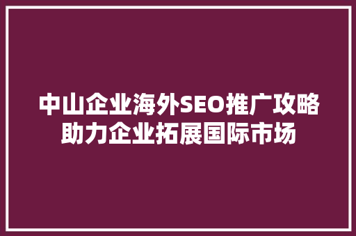 中山企业海外SEO推广攻略助力企业拓展国际市场