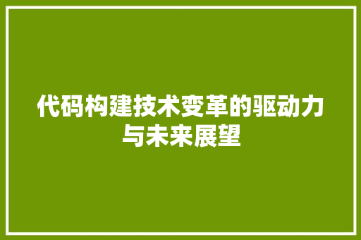 代码构建技术变革的驱动力与未来展望