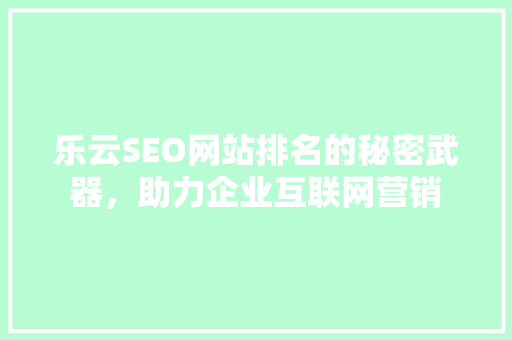乐云SEO网站排名的秘密武器，助力企业互联网营销