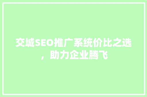 交城SEO推广系统价比之选，助力企业腾飞