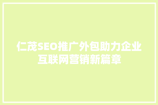 仁茂SEO推广外包助力企业互联网营销新篇章