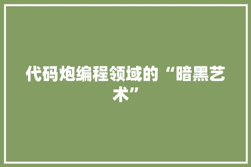 代码炮编程领域的“暗黑艺术”