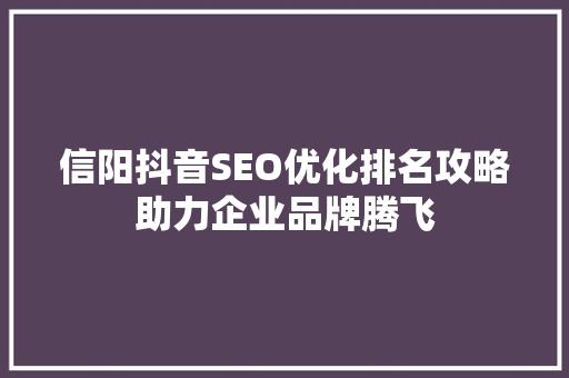 信阳抖音SEO优化排名攻略助力企业品牌腾飞