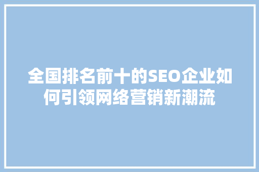 全国排名前十的SEO企业如何引领网络营销新潮流