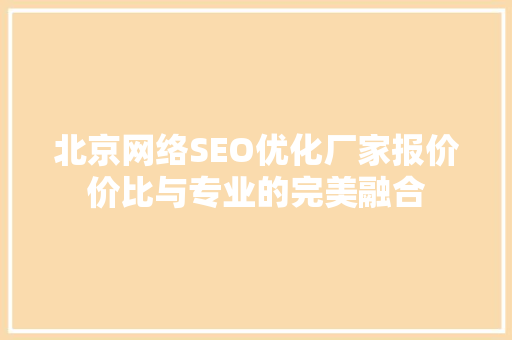 北京网络SEO优化厂家报价价比与专业的完美融合