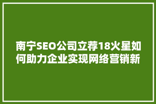南宁SEO公司立荐18火星如何助力企业实现网络营销新突破