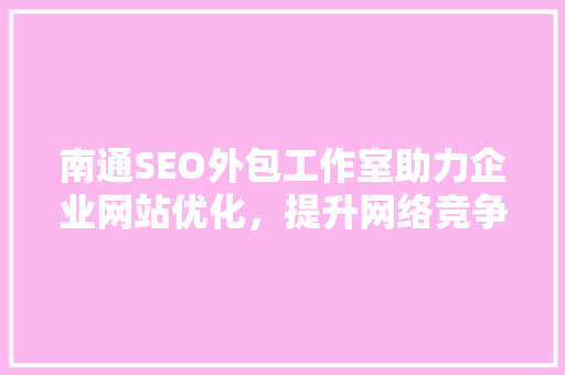 南通SEO外包工作室助力企业网站优化，提升网络竞争力