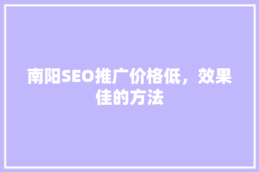 南阳SEO推广价格低，效果佳的方法