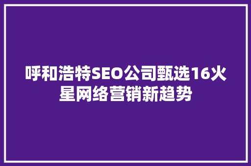 呼和浩特SEO公司甄选16火星网络营销新趋势