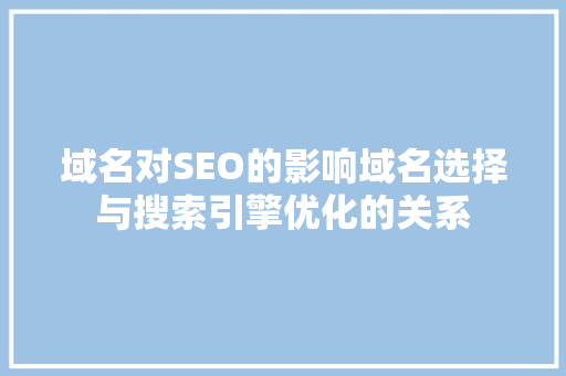 域名对SEO的影响域名选择与搜索引擎优化的关系