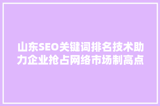 山东SEO关键词排名技术助力企业抢占网络市场制高点