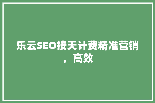 乐云SEO按天计费精准营销，高效