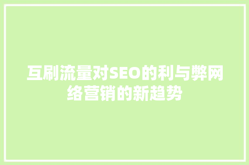 互刷流量对SEO的利与弊网络营销的新趋势