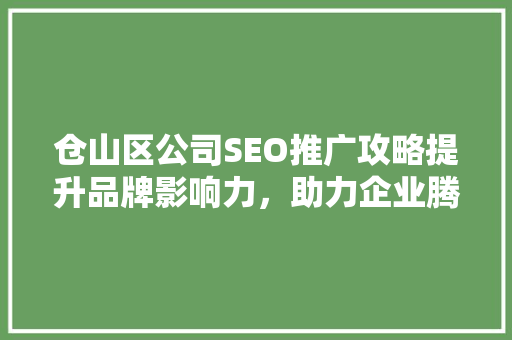 仓山区公司SEO推广攻略提升品牌影响力，助力企业腾飞