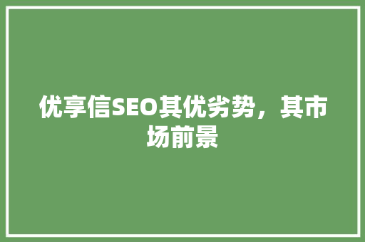 优享信SEO其优劣势，其市场前景