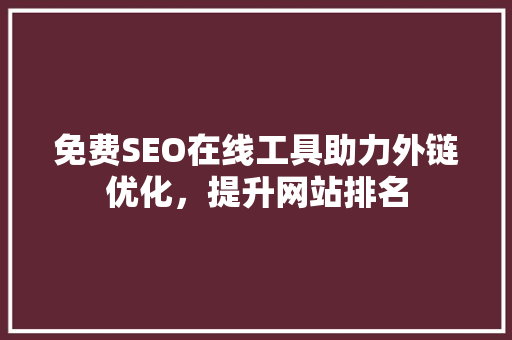 免费SEO在线工具助力外链优化，提升网站排名