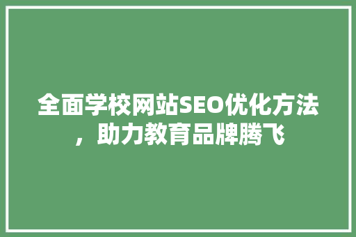全面学校网站SEO优化方法，助力教育品牌腾飞