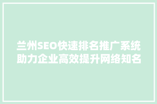 兰州SEO快速排名推广系统助力企业高效提升网络知名度
