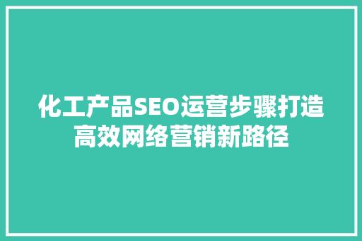 化工产品SEO运营步骤打造高效网络营销新路径